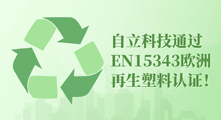 自立 | 通过EN 15343欧洲再生塑料认证，迈向国际市场新里程碑！